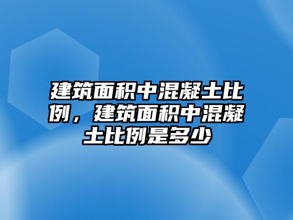 建筑面積中混凝土比例，建筑面積中混凝土比例是多少