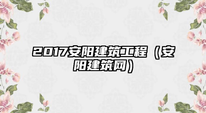 2017安陽建筑工程（安陽建筑網）