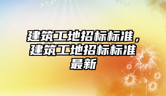 建筑工地招標標準，建筑工地招標標準最新