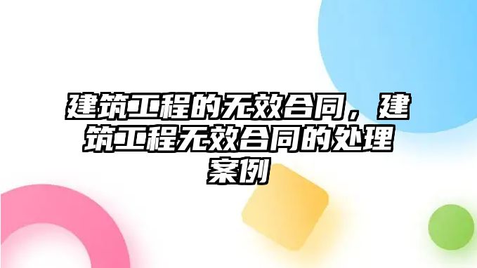 建筑工程的無(wú)效合同，建筑工程無(wú)效合同的處理案例