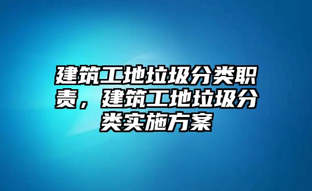 建筑工地垃圾分類職責，建筑工地垃圾分類實施方案