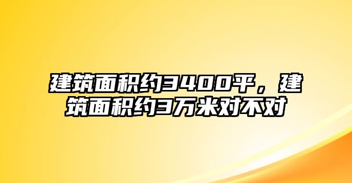 建筑面積約3400平，建筑面積約3萬米對(duì)不對(duì)