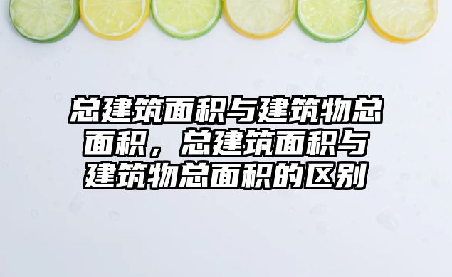 總建筑面積與建筑物總面積，總建筑面積與建筑物總面積的區(qū)別