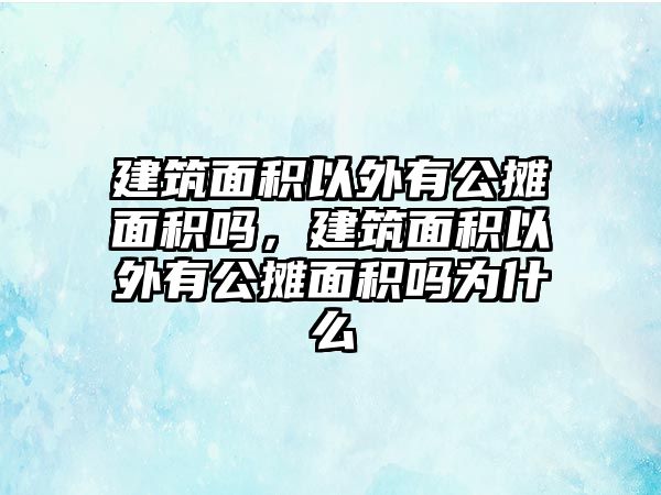 建筑面積以外有公攤面積嗎，建筑面積以外有公攤面積嗎為什么