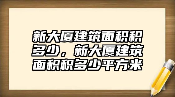 新大廈建筑面積積多少，新大廈建筑面積積多少平方米