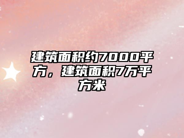 建筑面積約7000平方，建筑面積7萬平方米