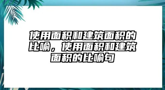 使用面積和建筑面積的比喻，使用面積和建筑面積的比喻句