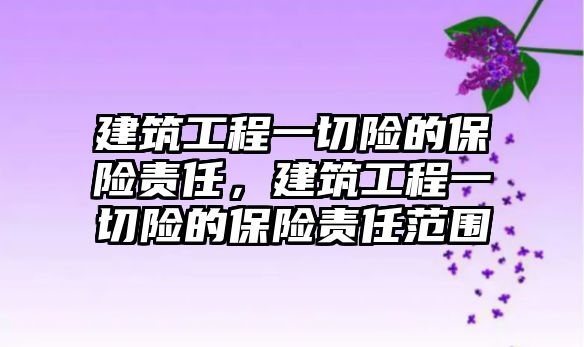 建筑工程一切險的保險責任，建筑工程一切險的保險責任范圍