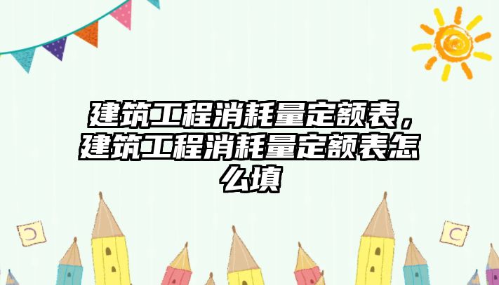 建筑工程消耗量定額表，建筑工程消耗量定額表怎么填