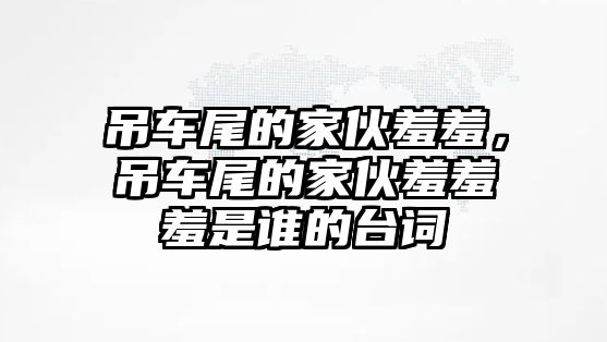 吊車尾的家伙羞羞，吊車尾的家伙羞羞羞是誰的臺詞