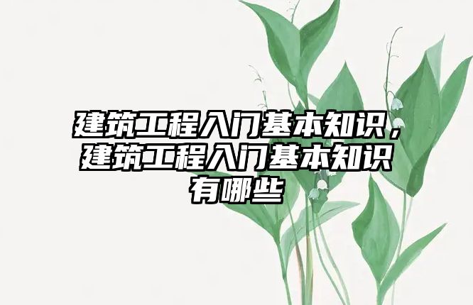 建筑工程入門基本知識，建筑工程入門基本知識有哪些