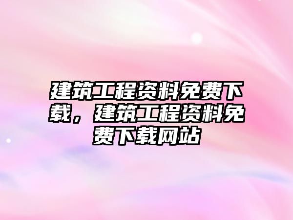 建筑工程資料免費下載，建筑工程資料免費下載網(wǎng)站