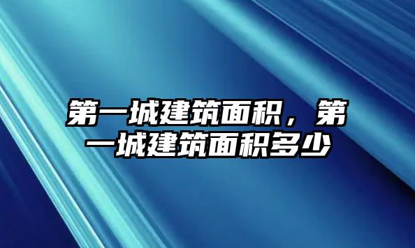 第一城建筑面積，第一城建筑面積多少