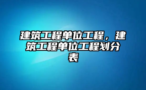 建筑工程單位工程，建筑工程單位工程劃分表