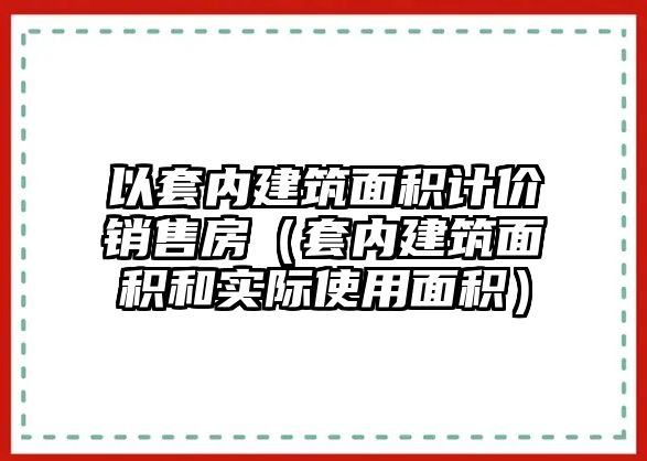 以套內(nèi)建筑面積計(jì)價(jià)銷售房（套內(nèi)建筑面積和實(shí)際使用面積）