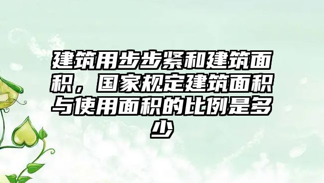 建筑用步步緊和建筑面積，國家規(guī)定建筑面積與使用面積的比例是多少