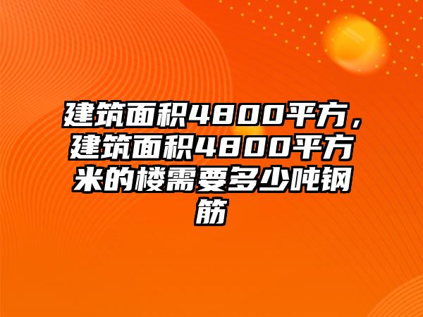 建筑面積4800平方，建筑面積4800平方米的樓需要多少噸鋼筋