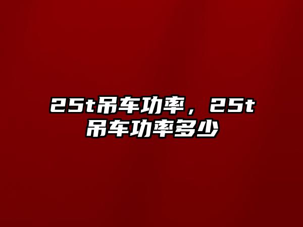 25t吊車功率，25t吊車功率多少