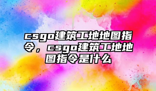 csgo建筑工地地圖指令，csgo建筑工地地圖指令是什么