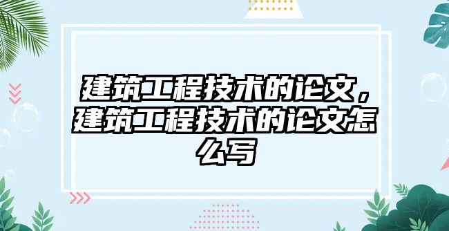 建筑工程技術(shù)的論文，建筑工程技術(shù)的論文怎么寫