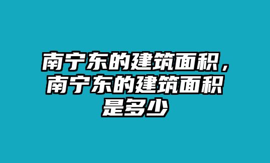 南寧東的建筑面積，南寧東的建筑面積是多少