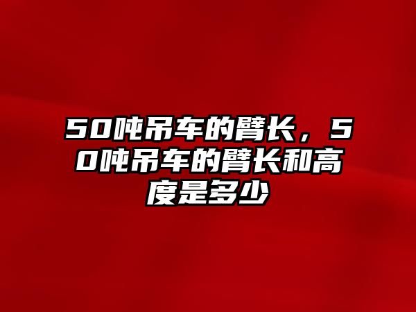 50噸吊車的臂長(zhǎng)，50噸吊車的臂長(zhǎng)和高度是多少