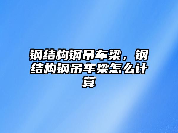 鋼結(jié)構(gòu)鋼吊車梁，鋼結(jié)構(gòu)鋼吊車梁怎么計(jì)算