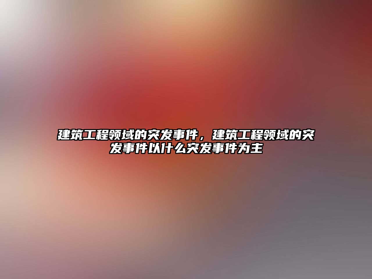 建筑工程領(lǐng)域的突發(fā)事件，建筑工程領(lǐng)域的突發(fā)事件以什么突發(fā)事件為主