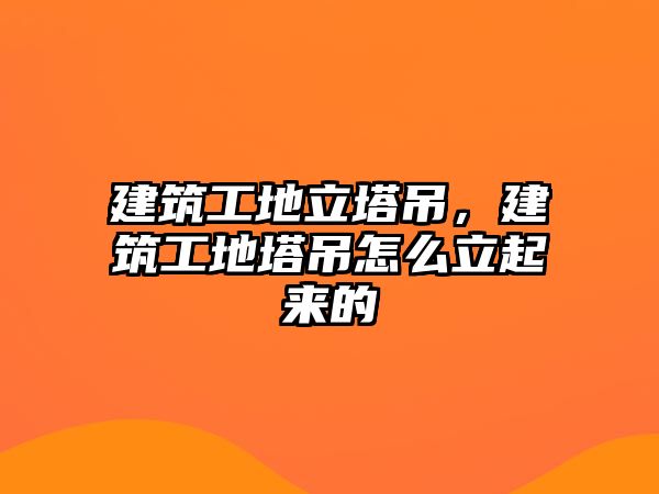 建筑工地立塔吊，建筑工地塔吊怎么立起來(lái)的