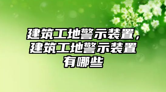 建筑工地警示裝置，建筑工地警示裝置有哪些