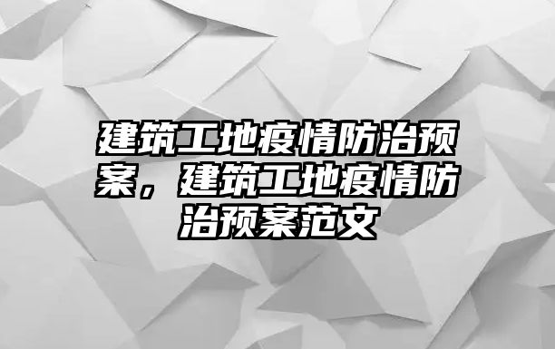 建筑工地疫情防治預(yù)案，建筑工地疫情防治預(yù)案范文