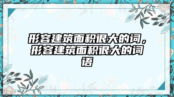 形容建筑面積很大的詞，形容建筑面積很大的詞語(yǔ)