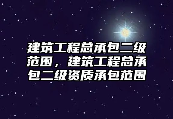 建筑工程總承包二級(jí)范圍，建筑工程總承包二級(jí)資質(zhì)承包范圍