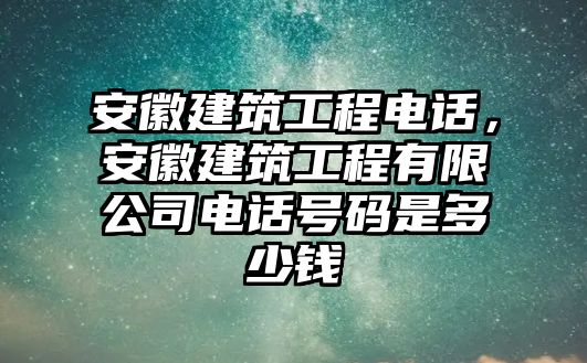 安徽建筑工程電話，安徽建筑工程有限公司電話號碼是多少錢