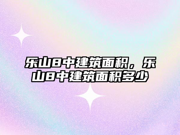 樂山8中建筑面積，樂山8中建筑面積多少