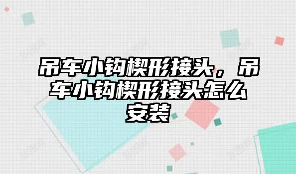 吊車小鉤楔形接頭，吊車小鉤楔形接頭怎么安裝