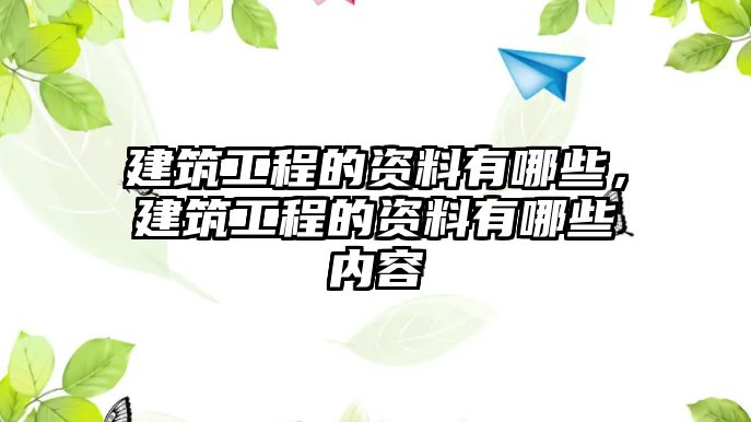 建筑工程的資料有哪些，建筑工程的資料有哪些內(nèi)容