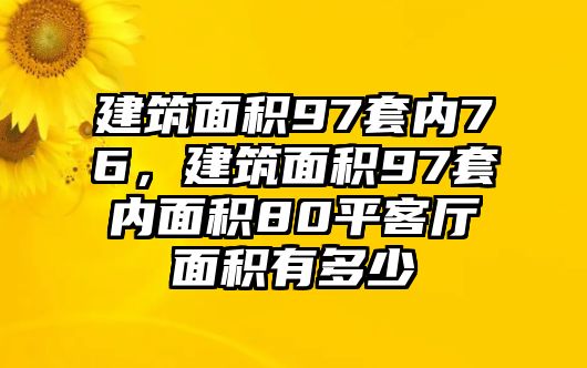 建筑面積97套內(nèi)76，建筑面積97套內(nèi)面積80平客廳面積有多少