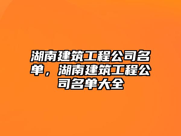 湖南建筑工程公司名單，湖南建筑工程公司名單大全