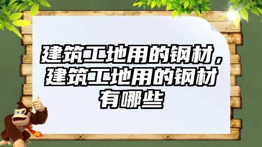 建筑工地用的鋼材，建筑工地用的鋼材有哪些