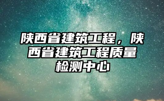 陜西省建筑工程，陜西省建筑工程質(zhì)量檢測(cè)中心