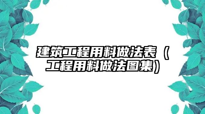 建筑工程用料做法表（工程用料做法圖集）