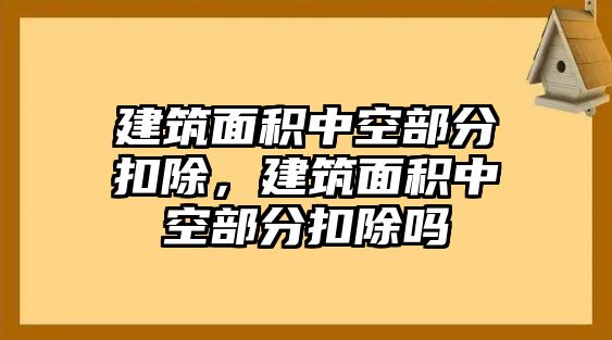 建筑面積中空部分扣除，建筑面積中空部分扣除嗎