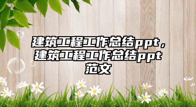 建筑工程工作總結ppt，建筑工程工作總結ppt范文