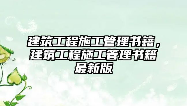 建筑工程施工管理書(shū)籍，建筑工程施工管理書(shū)籍最新版