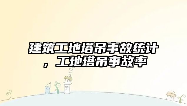 建筑工地塔吊事故統(tǒng)計，工地塔吊事故率