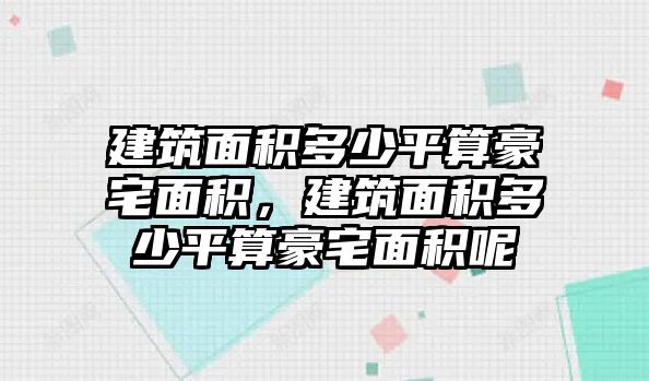 建筑面積多少平算豪宅面積，建筑面積多少平算豪宅面積呢