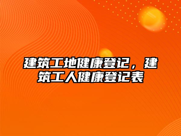 建筑工地健康登記，建筑工人健康登記表