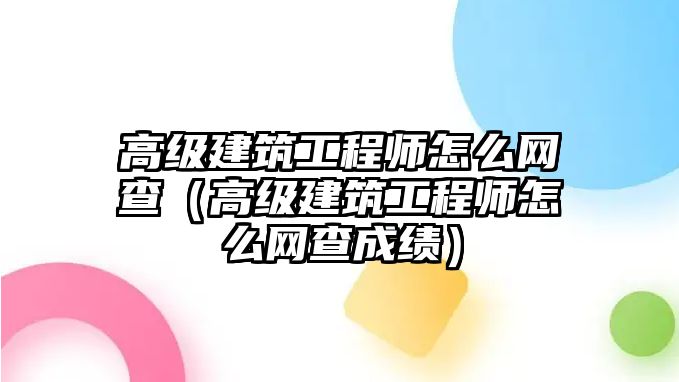 高級建筑工程師怎么網(wǎng)查（高級建筑工程師怎么網(wǎng)查成績）