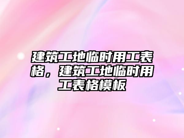 建筑工地臨時用工表格，建筑工地臨時用工表格模板